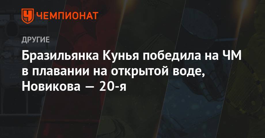 Бразильянка Кунья победила на ЧМ в плавании на открытой воде, Новикова — 20-я - championat.com - Россия - Китай - Южная Корея - США - Украина - Германия - Франция - Бразилия