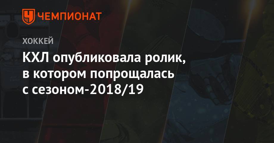 Игорь Никитин - КХЛ опубликовала ролик, в котором попрощалась с сезоном-2018/19 - championat.com - Москва
