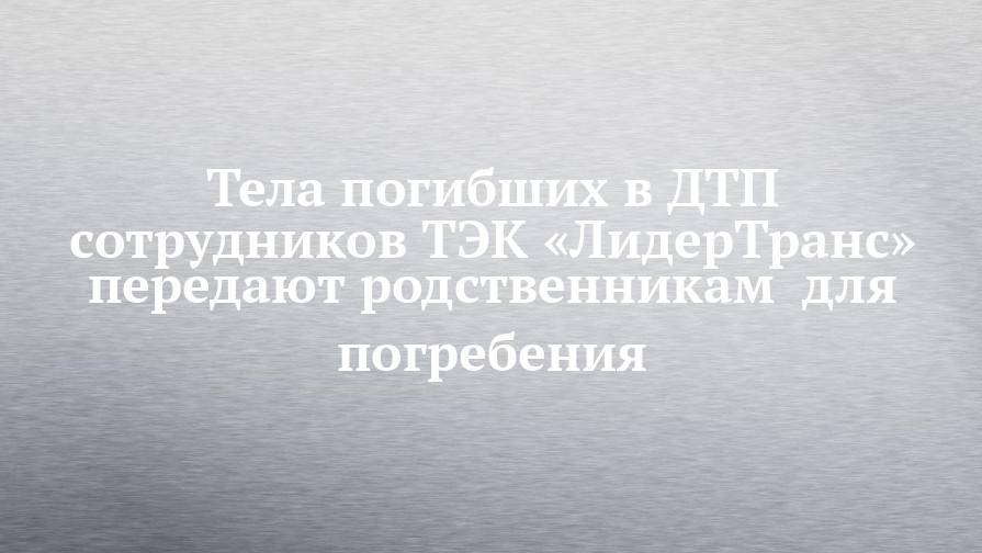 Тела погибших в ДТП сотрудников ТЭК «ЛидерТранс» передают родственникам  для погребения - chelny-izvest.ru - Башкирия - Уфа - район Архангельский