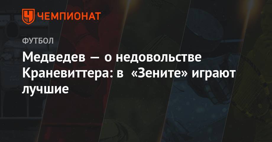 Александр Медведев - Медведев — о недовольстве Краневиттера: в «Зените» играют лучшие - championat.com