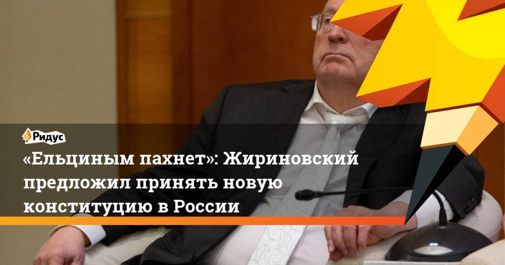 Вячеслав Володин - Владимир Жириновский - «Ельциным пахнет»: Жириновский предложил принять новую конституцию в России. Ридус - ridus.ru - Россия - США