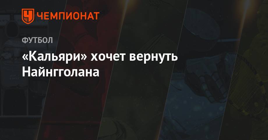 Мауро Икарди - Антонио Конт - «Кальяри» хочет вернуть Найнгголана - championat.com