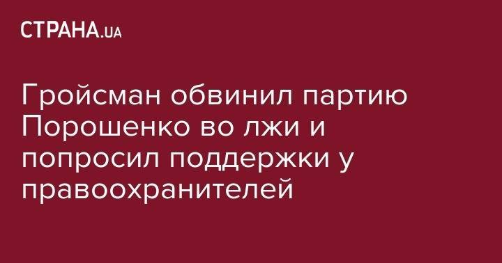 Петр Порошенко - Владимир Гройсман - Гройсман обвинил партию Порошенко во лжи и попросил поддержки у правоохранителей - strana.ua - Украина