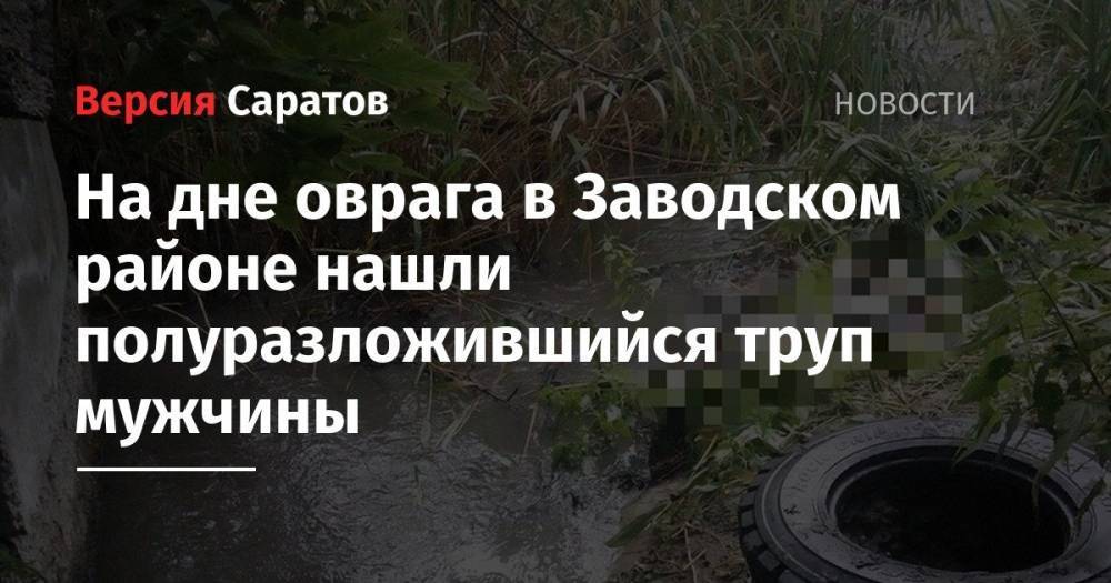 На дне оврага в Заводском районе нашли полуразложившийся труп мужчины - nversia.ru - Саратовская обл. - Саратов