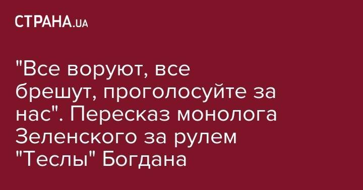 Владимир Зеленский - Андрей Богдан - Все воруют, все брешут, проголосуйте за нас. Пересказ монолога Зеленского за рулем Теслы Богдана - strana.ua - Россия - Украина
