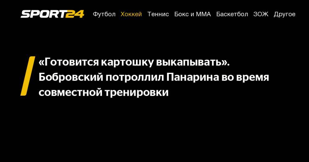 Артемий Панарин - Сергей Бобровский - «Готовится картошку выкапывать». Бобровский потроллил Панарина во&nbsp;время совместной тренировки - sport24.ru - Нью-Йорк - шт.Флорида - Нью-Йорк