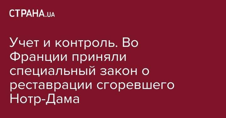 Эммануэль Макрон - Учет и контроль. Во Франции приняли специальный закон о реставрации сгоревшего Нотр-Дама - strana.ua - Украина - Франция - Париж - Канада