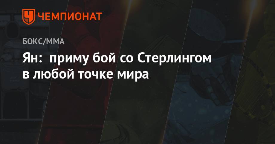 Петр Ян - Ян: приму бой со Стерлингом в любой точке мира - championat.com - Россия - Мексика - Бразилия