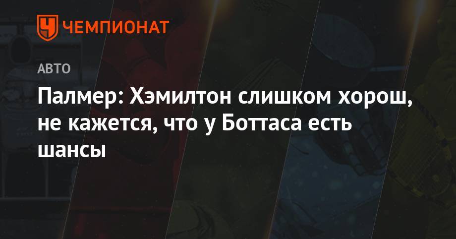 Льюис Хэмилтон - Палмер: Хэмилтон слишком хорош, не кажется, что у Боттаса есть шансы - championat.com - Австрия - Англия