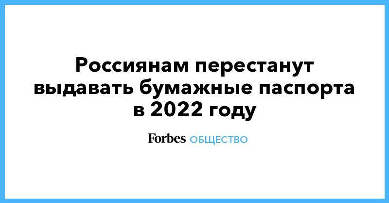 Дмитрий Медведев - Максим Акимов - Россиянам перестанут выдавать бумажные паспорта в 2022 году - forbes.ru - Москва - Россия