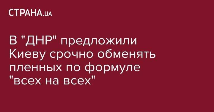 Дарья Морозова - В "ДНР" предложили Киеву срочно обменять пленных по формуле "всех на всех" - strana.ua - Москва - Россия - Украина - Киев - ДНР