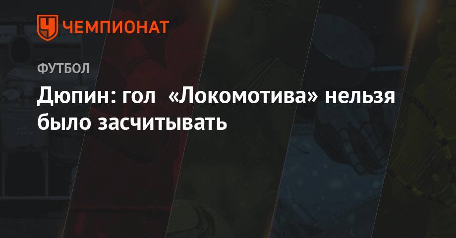 Юрий Дюпин - Дюпин: гол «Локомотива» нельзя было засчитывать - championat.com