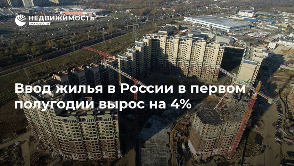 Ввод жилья в России в первом полугодии вырос на 4% - realty.ria.ru - Москва - Россия