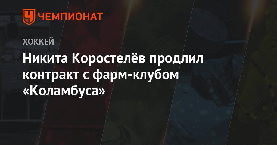 Никита Коростелев - Никита Коростелёв продлил контракт с фарм-клубом «Коламбуса» - championat.com