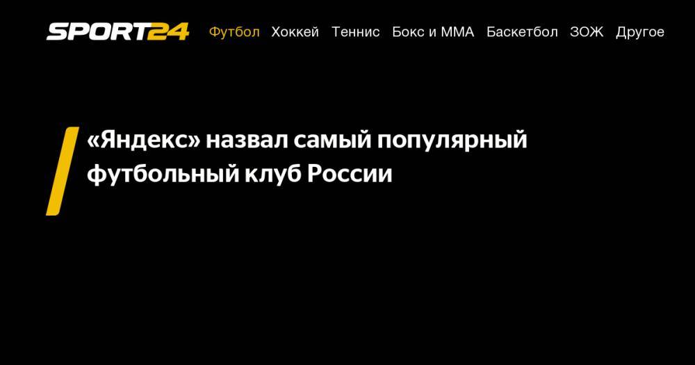 «Яндекс» назвал самый популярный футбольный клуб России - sport24.ru - Москва - Россия - Краснодарский край - Краснодар - респ. Ингушетия - Севастополь - респ. Алания - Магаданская обл. - респ. Адыгея - округ Сибирский