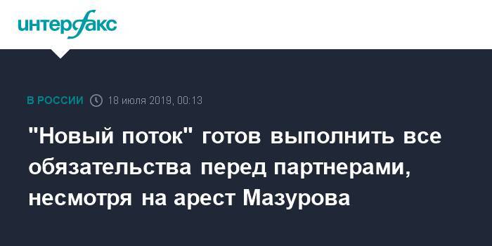 Дмитрий Мазуров - "Новый поток" готов выполнить все обязательства перед партнерами, несмотря на арест Мазурова - interfax.ru - Москва - Россия