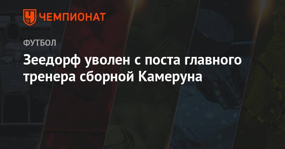 Зеедорф уволен с поста главного тренера сборной Камеруна - championat.com - Италия - Испания - Голландия - Камерун - Нигерия