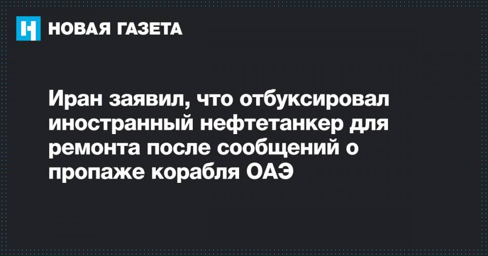 Аббас Мусави - Иран заявил, что отбуксировал иностранный нефтетанкер для ремонта после сообщений о пропаже корабля ОАЭ - novayagazeta.ru - США - Иран - Эмираты - Панама