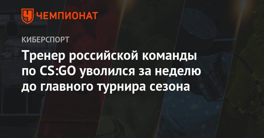 Тренера российской команды по CS:GO уволили за неделю до главного турнира сезона - championat.com - Берлин - Berlin - county Major