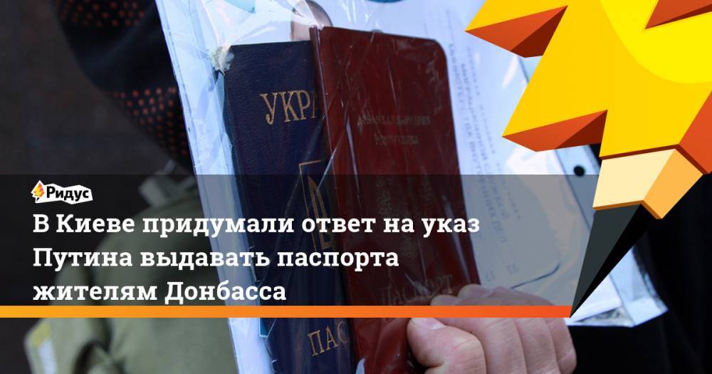 Владимир Зеленский - Владимир Путин - Петр Порошенко - В Киеве придумали ответ на указ Путина выдавать паспорта жителям Донбасса. Ридус - ridus.ru - Россия - Украина - Киев - обл. Донецкая - Луганская обл.