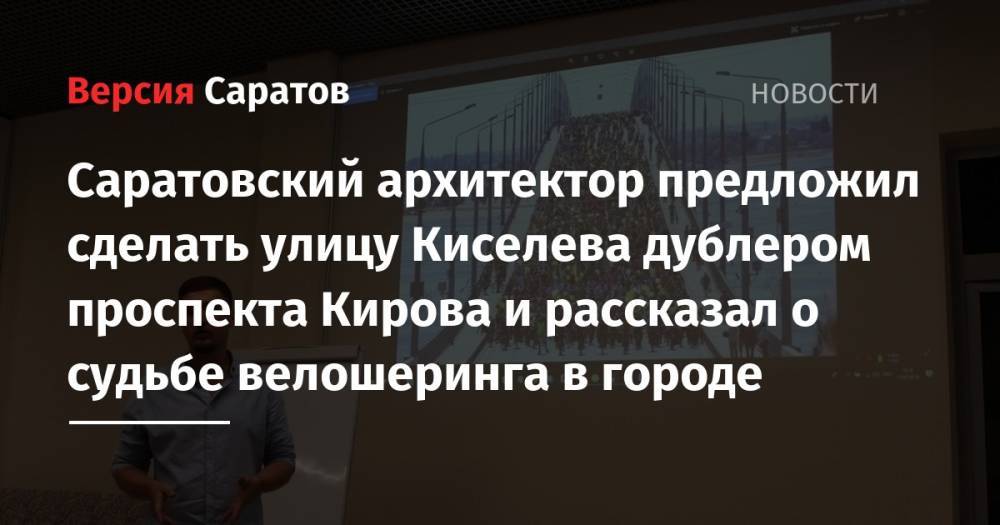 Саратовский архитектор предложил сделать улицу Киселева дублером проспекта Кирова и рассказал о судьбе велошеринга в городе - nversia.ru - Россия - Саратов