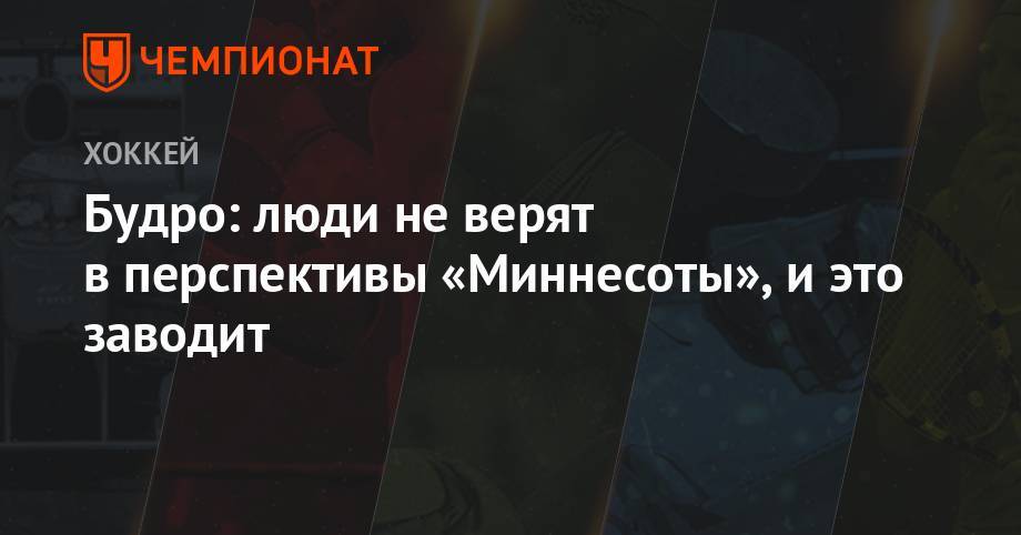 Будро: люди не верят в перспективы «Миннесоты», и это заводит - championat.com - Бостон - шт. Миннесота