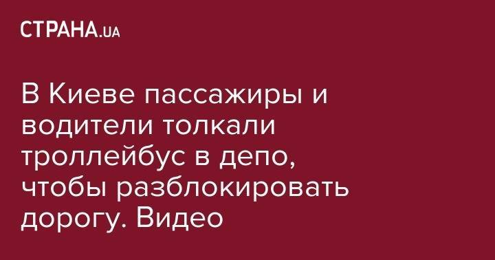 В Киеве пассажиры и водители толкали троллейбус в депо, чтобы разблокировать дорогу. Видео - strana.ua - Россия - Киев - район Соломенский