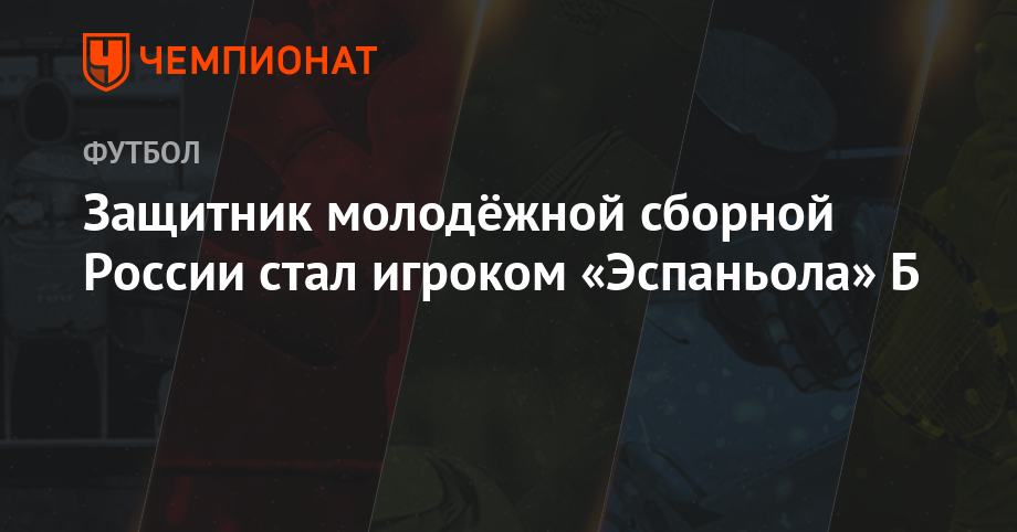 Защитник юношеской сборной России стал игроком «Эспаньола» Б - championat.com - Россия - Саранск