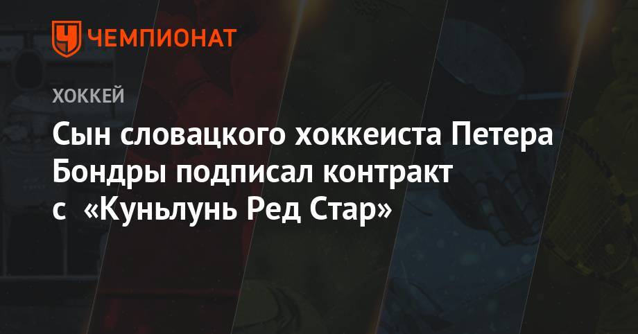 Сын словацкого хоккеиста Петера Бондры подписал контракт с «Куньлунь Ред Стар» - championat.com - Вашингтон - Англия - Словакия - Братислава