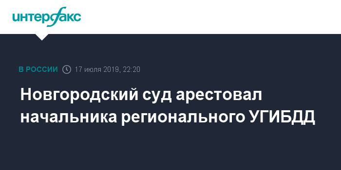 Новгородский суд арестовал начальника регионального УГИБДД - interfax.ru - Москва - Великий Новгород