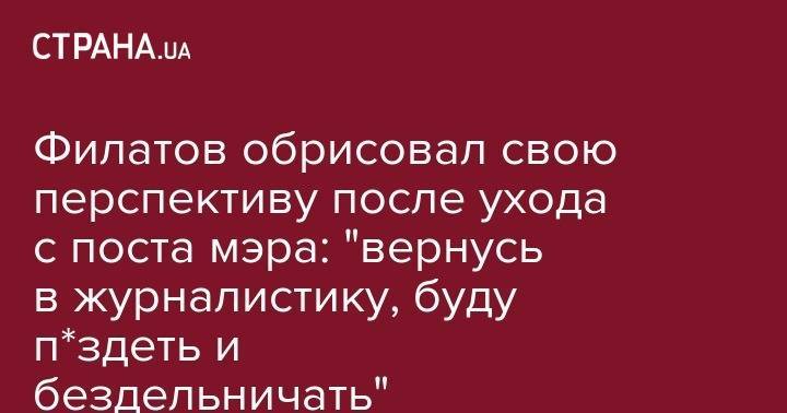 Владимир Зеленский - Борис Филатов - Филатов обрисовал свою перспективу после ухода с поста мэра: "вернусь в журналистику, буду п*здеть и бездельничать" - strana.ua - Украина - Днепр