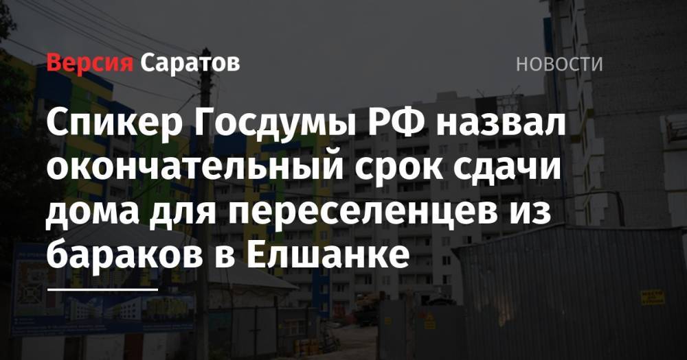 Вячеслав Володин - Михаил Исаев - Спикер Госдумы РФ назвал окончательный срок сдачи дома для переселенцев из бараков в Елшанке - nversia.ru - Москва - Россия - Саратов