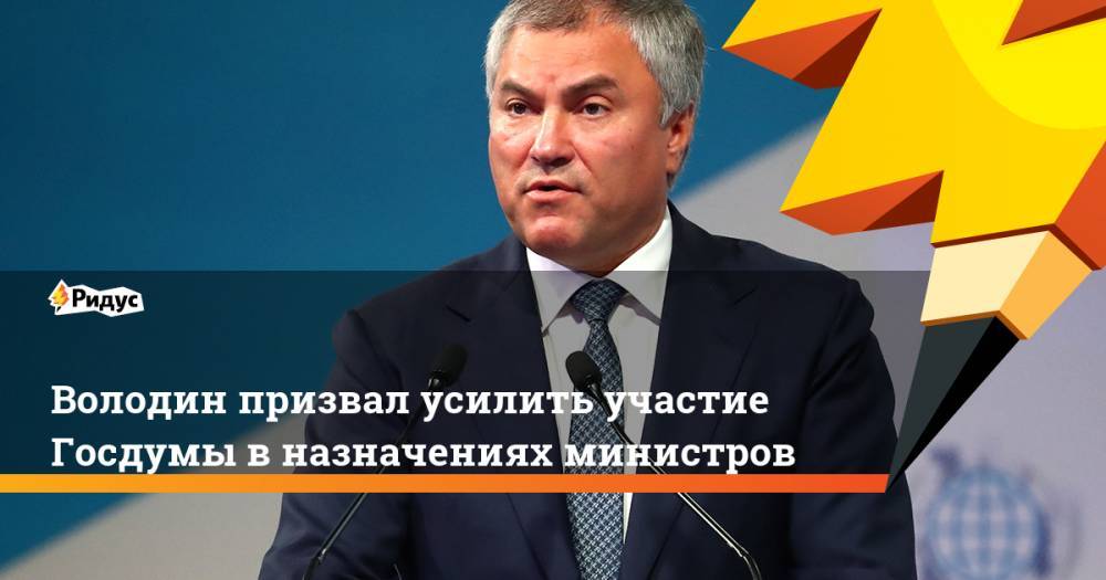 Вячеслав Володин - Володин призвал усилить участие Госдумы в назначениях министров. Ридус - ridus.ru - Россия