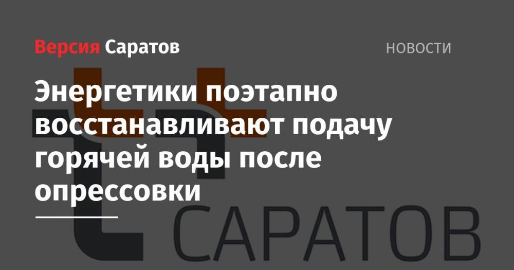 Энергетики поэтапно восстанавливают подачу горячей воды после опрессовки - nversia.ru - Саратов