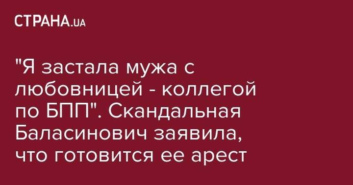 Петр Порошенко - Александр Дубинский - Игорь Кононенко - "Я застала мужа с любовницей - коллегой по БПП". Скандальная Баласинович заявила, что готовится ее арест - strana.ua - Киевская обл.