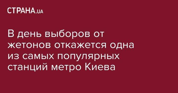 Наталья Макогон - В день выборов от жетонов откажется одна из самых популярных станций метро Киева - strana.ua - Киев