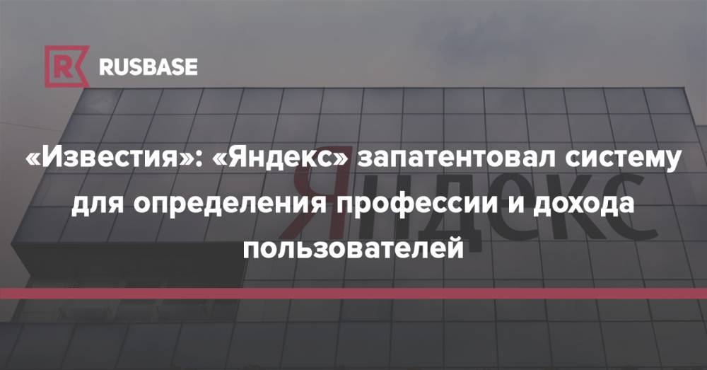 «Известия»: «Яндекс» запатентовал систему для определения профессии и дохода пользователей - rb.ru