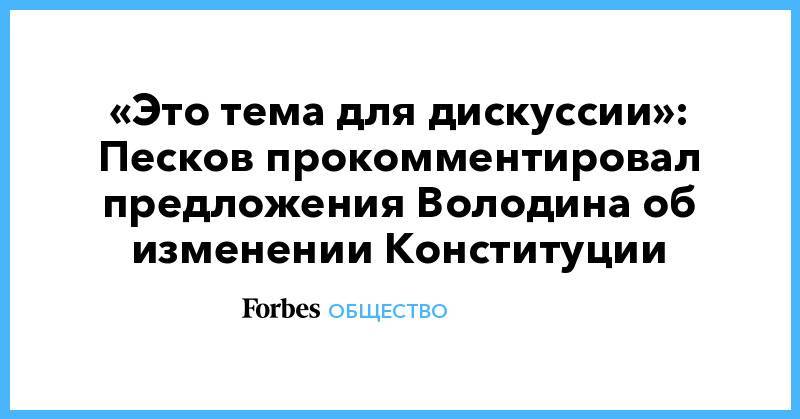 Дмитрий Песков - Вячеслав Володин - «Это тема для дискуссии»: Песков прокомментировал предложения Володина об изменении Конституции - forbes.ru - Россия