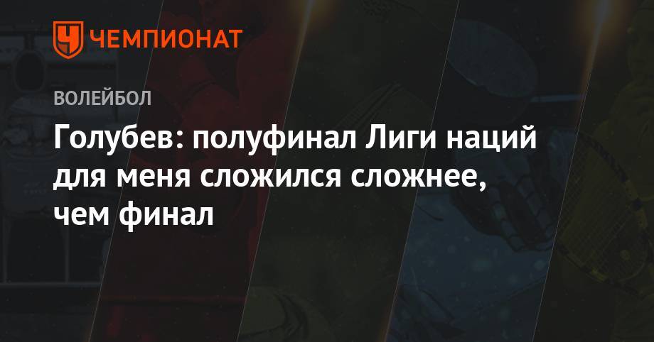 Голубев: полуфинал Лиги наций для меня сложился сложнее, чем финал - championat.com - Россия - США - Новосибирск - Франция - Польша - Иран