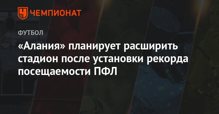 Владимир Габулов - «Алания» планирует расширить стадион после установки рекорда посещаемости ПФЛ - championat.com - респ. Алания - Владикавказ