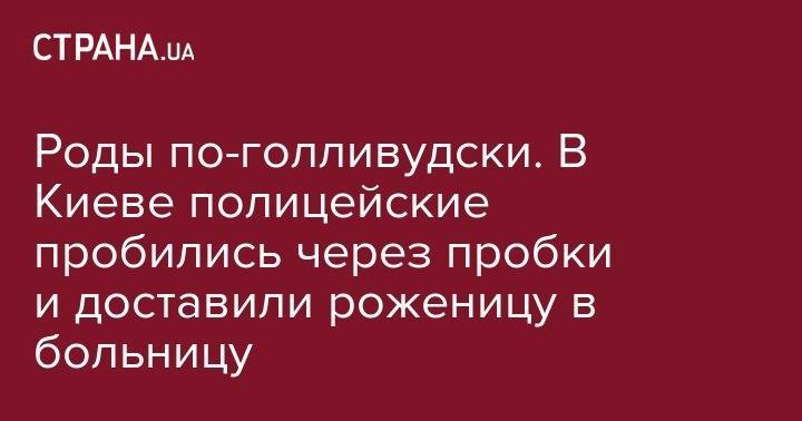 Роды по-голливудски. В Киеве полицейские пробились через пробки и доставили роженицу в больницу - strana.ua - Киев - Херсон