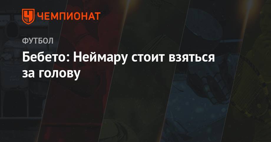 Бебето: Неймару стоит взяться за голову - championat.com - Бразилия - Испания