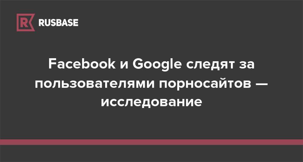 Facebook и Google следят за пользователями порносайтов — исследование - rb.ru - New York