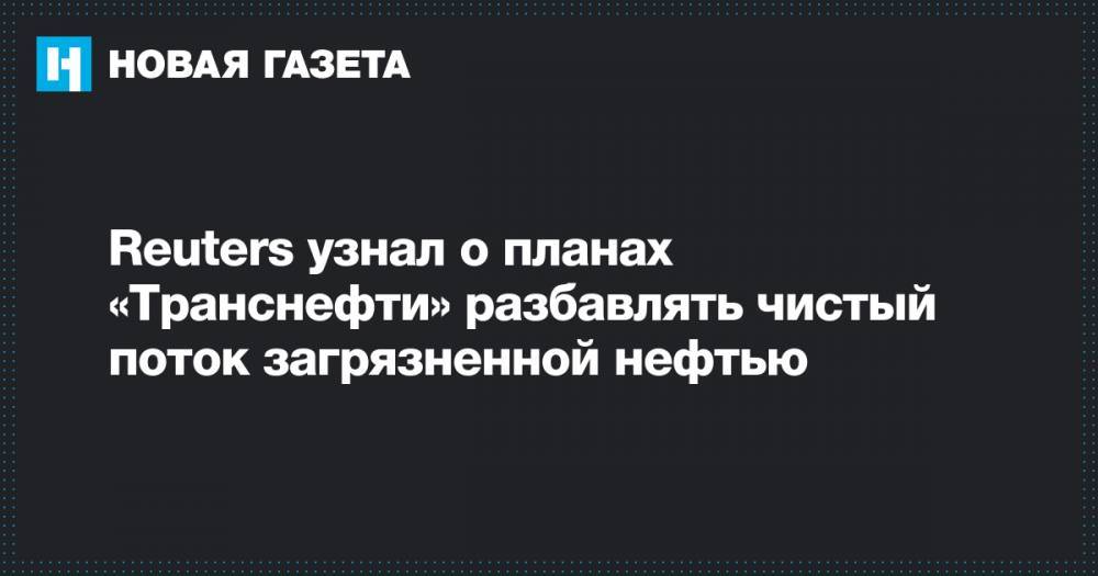 Reuters узнал о планах «Транснефти» разбавлять чистый поток загрязненной нефтью - novayagazeta.ru - Россия - Белоруссия - Новороссийск - Приморск