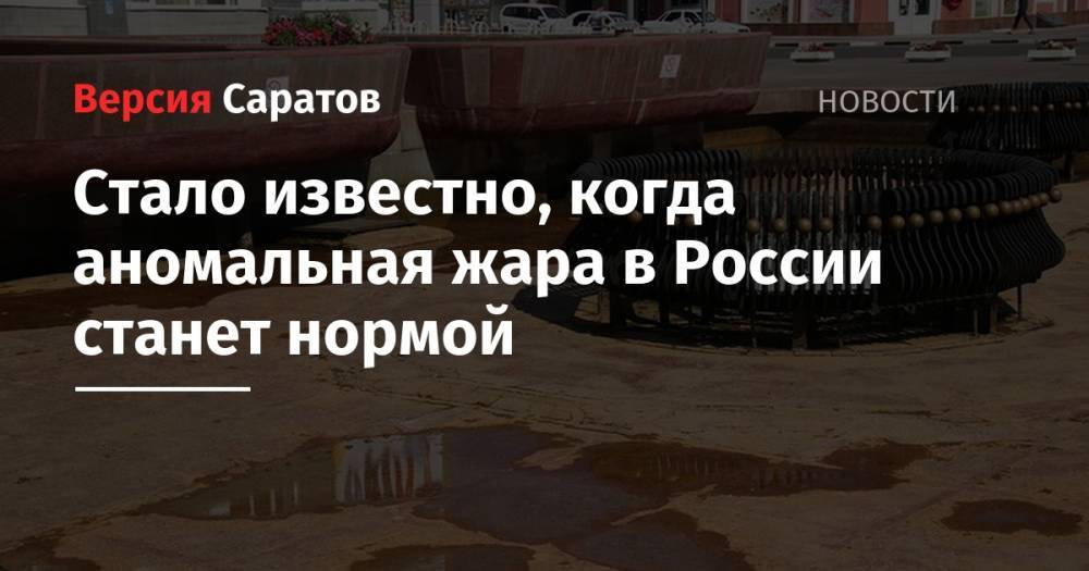 Александр Чернокульский - Стало известно, когда аномальная жара в России станет нормой - nversia.ru - Россия - Саратовская обл.