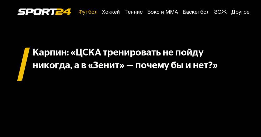 Валерий Карпин - Карпин: «ЦСКА тренировать не&nbsp;пойду никогда, а&nbsp;в&nbsp;«Зенит»&nbsp;— почему&nbsp;бы и&nbsp;нет?» - sport24.ru - Москва - Ростов-На-Дону