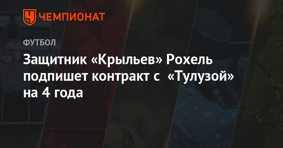 Андрей Панков - Защитник «Крыльев» Рохель подпишет контракт с «Тулузой» на 4 года - championat.com - Франция