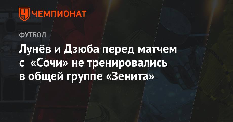 Артем Дзюба - Сергей Семак - Андрей Лунев - Олег Шатов - Михаил Кержаков - Лунёв и Дзюба перед матчем с «Сочи» не тренировались в общей группе «Зенита» - championat.com - Сочи - Тамбов