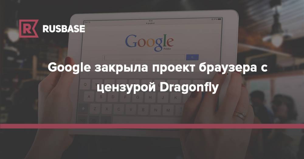Google закрыла проект браузера с цензурой Dragonfly - rb.ru - Китай