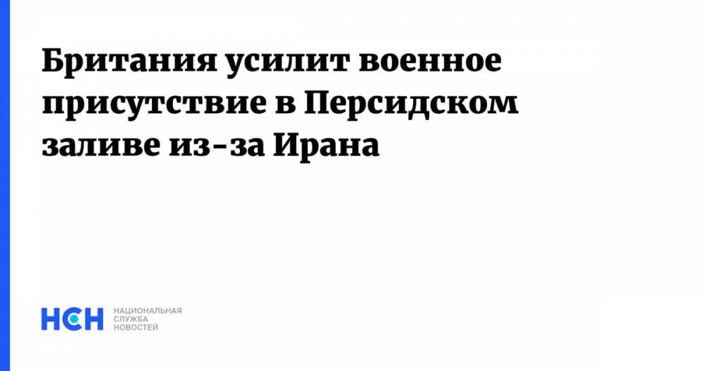 Британия усилит военное присутствие в Персидском заливе из-за Ирана - nsn.fm - Англия - Лондон - Иран - Тегеран